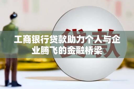 讷河工商银行贷款助力个人与企业腾飞的金融桥梁