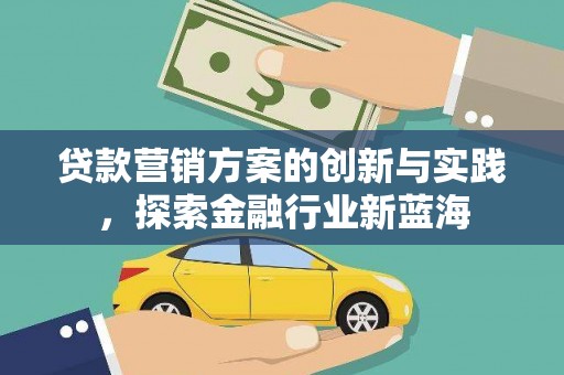 讷河贷款营销方案的创新与实践，探索金融行业新蓝海