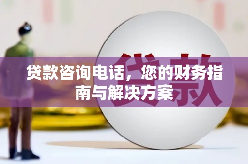 讷河贷款咨询电话，您的财务指南与解决方案