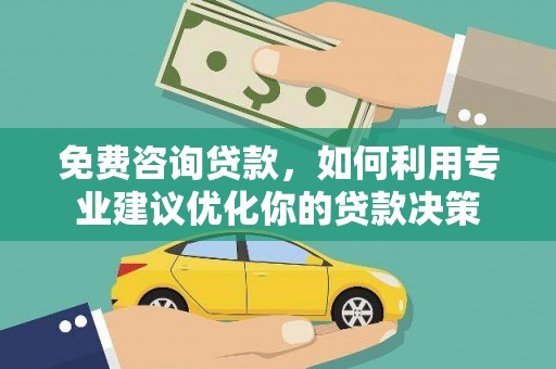 讷河免费咨询贷款，如何利用专业建议优化你的贷款决策