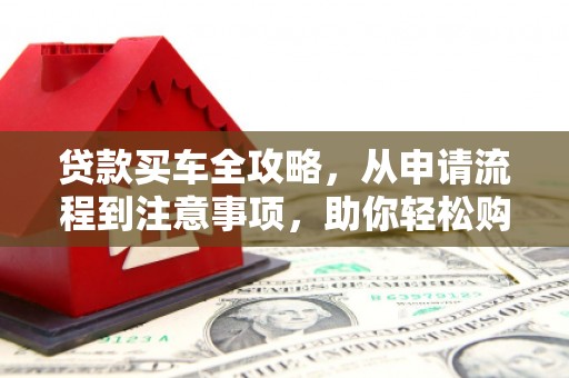 讷河贷款买车全攻略，从申请流程到注意事项，助你轻松购车