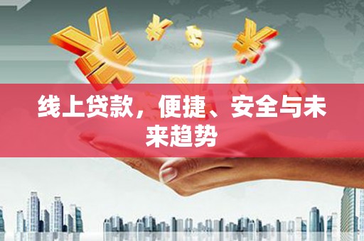 讷河线上贷款，便捷、安全与未来趋势