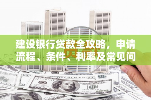 讷河建设银行贷款全攻略，申请流程、条件、利率及常见问题解答