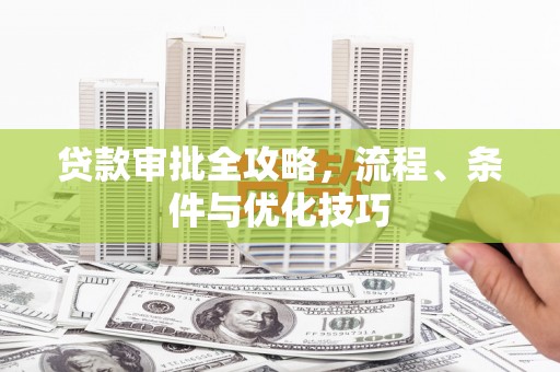 讷河贷款审批全攻略，流程、条件与优化技巧